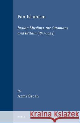 Pan-Islamism: Indian Muslims, the Ottomans and Britain (1877-1924) Azmi Özcan 9789004106321 Brill