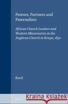Pastors, Partners and Paternalists: African Church Leaders and Western Missionaries in the Anglican Church in Kenya, 1850-1900 Colin Reed 9789004106390 Brill Academic Publishers
