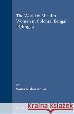 The World of Muslim Women in Colonial Bengal, 1876-1939 Amin 9789004106420 Brill Academic Publishers