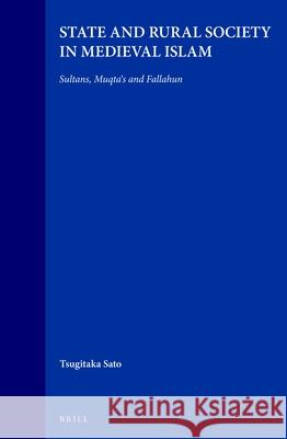 State and Rural Society in Medieval Islam: Sultans, Muqta's and Fallahun Tsugitaka Sato T. Sato 9789004106499 Brill Academic Publishers