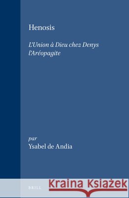 Henosis: L'Union À Dieu Chez Denys l'Aréopagite de Andia 9789004106567 Brill Academic Publishers