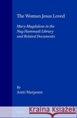 The Woman Jesus Loved: Mary Magdalene in the Nag Hammadi Library and Related Documents Marjanen 9789004106581 Brill Academic Publishers