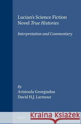 Lucian's Science Fiction Novel True Histories: Interpretation and Commentary: Interpretation and Commentary Aristoula Georgiadou 9789004106673