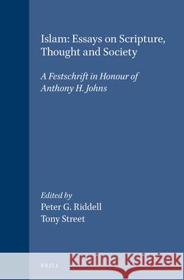 Islam: Essays on Scripture, Thought and Society: A Festschrift in Honour of Anthony H. Johns A. D. Street P. G. Riddell Peter G. Riddell 9789004106925