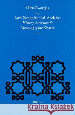 Love Songs from al-Andalus: History, Structure and Meaning of the Kharja Zwartjes 9789004106949 Brill