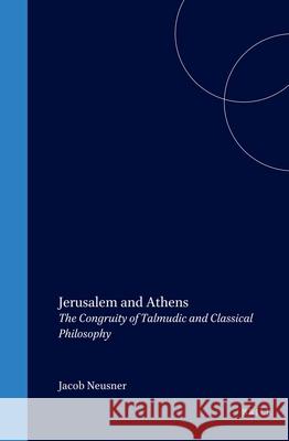 Jerusalem and Athens: The Congruity of Talmudic and Classical Philosophy Jacob Neusner 9789004106987 Brill Academic Publishers