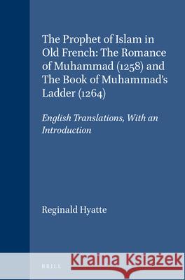 The Prophet of Islam in Old French: The Romance of Muhammad (1258) and The Book of Muhammad's Ladder (1264): English Translations, With an Introduction Reginald Hyatte 9789004107021