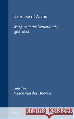 Exercise of Arms: Warfare in the Netherlands, 1568-1648 Van Der Hoeven, Marco 9789004107274 Brill Academic Publishers