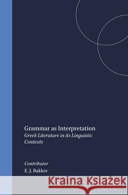 Grammar as Interpretation: Greek Literature in Its Linguistic Contexts Egbert J. Bakker 9789004107304 Brill Academic Publishers