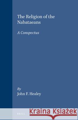 The Religion of the Nabataeans: A Conspectus John Healey 9789004107540