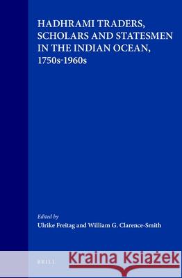 Hadhrami Traders, Scholars and Statesmen in the Indian Ocean, 1750s-1960s U. Freitag W. G. Clarence-Smith Ulrike Freitag 9789004107717 Brill Academic Publishers