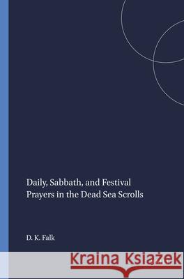 Daily, Sabbath, and Festival Prayers in the Dead Sea Scrolls: Daniel K. Falk 9789004108172