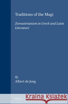 Traditions of the Magi: Zoroastrianism in Greek and Latin Literature Albert F De Jong 9789004108448 0