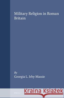Military Religion in Roman Britain Georgia L. Irby-Massie 9789004108486 Brill Academic Publishers