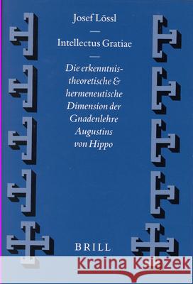 Intellectus Gratiae: Die Erkenntnistheoretische Und Hermeneutische Dimension Der Gnadenlehre Augustins Von Hippo Lössl 9789004108493 Brill Academic Publishers
