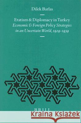 Etatism and Diplomacy in Turkey: Economic and Foreign Policy Strategies in an Uncertain World, 1929-1939 Dilek Barlas 9789004108554 Brill Academic Publishers