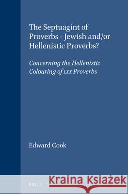 The Septuagint of Proverbs - Jewish And/Or Hellenistic Proverbs?: Concerning the Hellenistic Colouring of LXX Proverbs Johann Cook E. M. Cook 9789004108790