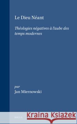 Le Dieu Néant: Théologies Négatives À l'Aube Des Temps Modernes Miernowski 9789004109155 Brill Academic Publishers