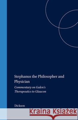 Stephanus the Philosopher and Physician: Commentary on Galen's Therapeutics to Glaucon Keith M. Dickson 9789004109353 Brill Academic Publishers