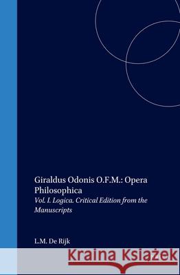 Giraldus Odonis O.F.M.: Opera Philosophica: Vol. I. Logica. Critical Edition from the Manuscripts De Rijk, L. M. 9789004109506 Brill Academic Publishers