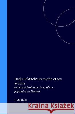 Hadji Bektach: Un Mythe Et Ses Avatars: Genèse Et Évolution Du Soufisme Populaire En Turquie Mélikoff 9789004109544 Brill Academic Publishers