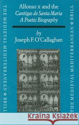 Alfonso X and the Cantigas de Santa Maria: A Poetic Biography Joseph F. O'Callaghan 9789004110236