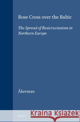 Rose Cross Over the Baltic: The Spread of Rosicrucianism in Northern Europe S. Ekerman 9789004110304 Brill Academic Publishers