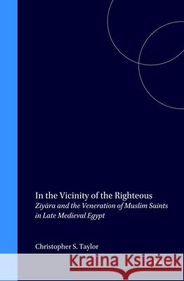 In the Vicinity of the Righteous: Ziyāra and the Veneration of Muslim Saints in Late Medieval Egypt Taylor 9789004110465