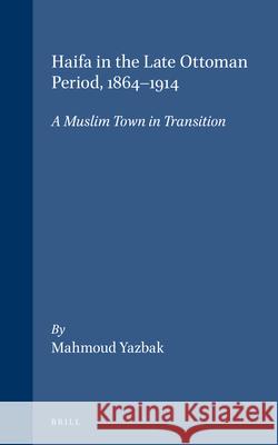 Haifa in the Late Ottoman Period, 1864-1914: A Muslim Town in Transition Yazbak 9789004110519 Brill