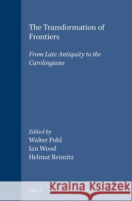 The Transformation of Frontiers: From Late Antiquity to the Carolingians Walter Pohl Ian Wood Helmut Reimitz 9789004111158