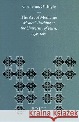 The Art of Medicine: Medical Teaching at the University of Paris, 1250-1400 Cornelius O'Boyle 9789004111240 Brill Academic Publishers