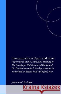 Intertextuality in Ugarit and Israel: Papers Read at the Tenth Joint Meeting of the Society for Old Testament Study and Het Oudtestamentisch Werkgezel J. C. De Moor Johannes Cornelis De Moor 9789004111547