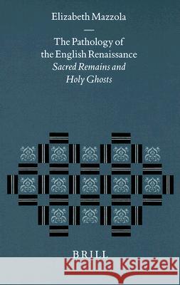 The Pathology of the English Renaissance: Sacred Remains and Holy Ghosts Elizabeth Mazzola 9789004111950 Brill Academic Publishers