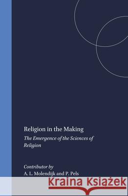 Religion in the Making: The Emergence of the Sciences of Religion Michel Despland, Peter Byrne, Arie L. Molendijk, Sigurd Hjelde, Robert Ackerman, Ivan Strenski, David M. Wulff, Robert J 9789004112391