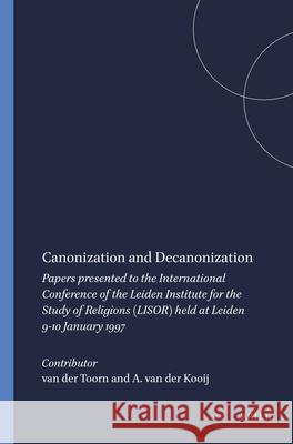 Canonization and Decanonization: Papers Presented to the International Conference of the Leiden Institute for the Study of Religions (Lisor) Held at L Arie Kooij Joannes Augustinus Mari Snoek Karel Va 9789004112469 Brill Academic Publishers