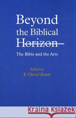 Beyond the Biblical Horizon: The Bible and the Arts Cheryl L. Exum 9789004112902
