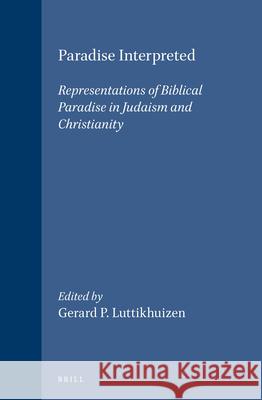 Paradise Interpreted: Representations of Biblical Paradise in Judaism and Christianity Gerard P. Luttikhuizen G. P. Luttikhuizen 9789004113312