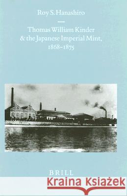 Thomas William Kinder and the Japanese Imperial Mint, 1868-1875 Roy S. Hanashiro 9789004113459 Brill Academic Publishers