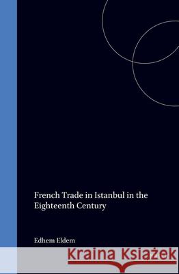French Trade in Istanbul in the Eighteenth Century Edhem Eldem 9789004113534 Brill Academic Publishers