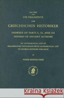 Index to Fragmente Der Griechischen Historiker, III: Alphabetical List of Fragmentary Historians with Alphabetical List of Source-Authors for Each Pierre Bonnechere 9789004113916 Brill Academic Publishers
