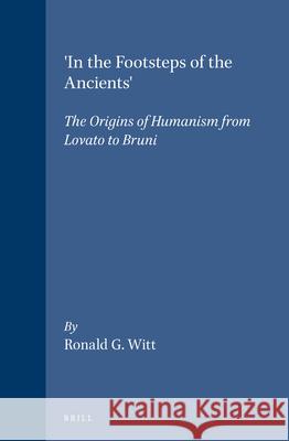 'In the Footsteps of the Ancients': The Origins of Humanism from Lovato to Bruni Witt 9789004113978