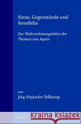 Sinne, Gegenstände Und Sensibilia: Zur Wahrnehmungslehre Des Thomas Von Aquin Tellkamp, Jörg 9789004114104 Brill Academic Publishers