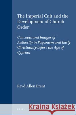 The Imperial Cult and the Development of Church Order: Concepts and Images of Authority in Paganism and Early Christianity Before the Age of Cyprian Brent 9789004114203