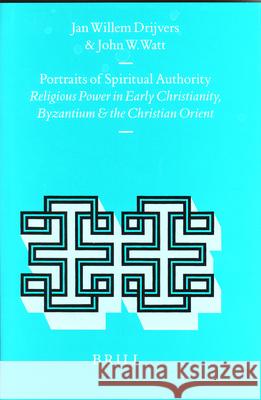 Portraits of Spiritual Authority: Religious Power in Early Christianity, Byzantium and the Christian Orient Jan Willem Drijvers J. W. Watt Jan Willem Drijvers 9789004114593 Brill Academic Publishers