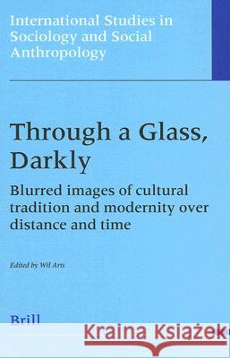 Through a Glass, Darkly: Blurred Images of Cultural Tradition and Modernity Over Distance and Time Wil Arts 9789004115972 Brill Academic Publishers