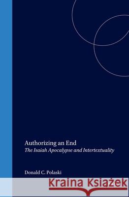 Authorizing an End: The Isaiah Apocalypse and Intertextuality Donald C. Polaski 9789004116078 Brill Academic Publishers