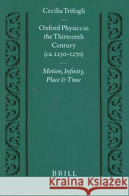 Oxford Physics in the Thirteenth Century: (ca. 1250-1270) Motion, Infinity, Place and Time Cecilia Trifogli 9789004116573 Brill
