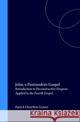 John, a Postmodern Gospel: Introduction to Deconstructive Exegesis Applied to the Fourth Gospel Patrick Chatelion Counet 9789004116610