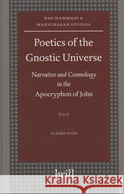 Poetics of the Gnostic Universe: Narrative and Cosmology in the Apocryphon of John Zlatko Plese 9789004116740 Brill Academic Publishers