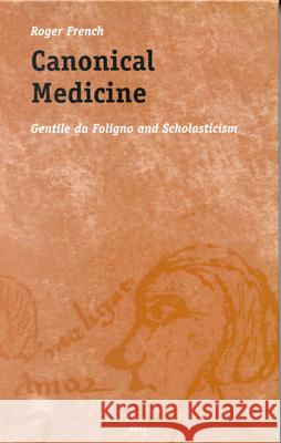 Canonical Medicine: Gentile Da Foligno and Scholasticism Roger French 9789004117075 Brill Academic Publishers